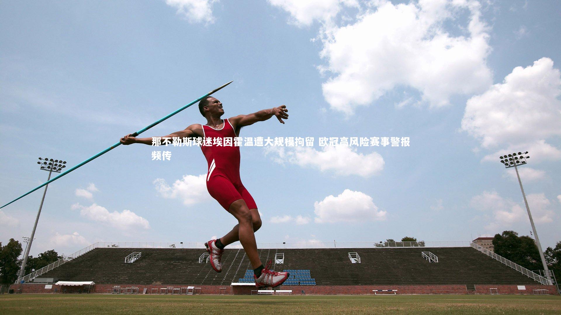 那不勒斯球迷埃因霍温遭大规模拘留 欧冠高风险赛事警报频传