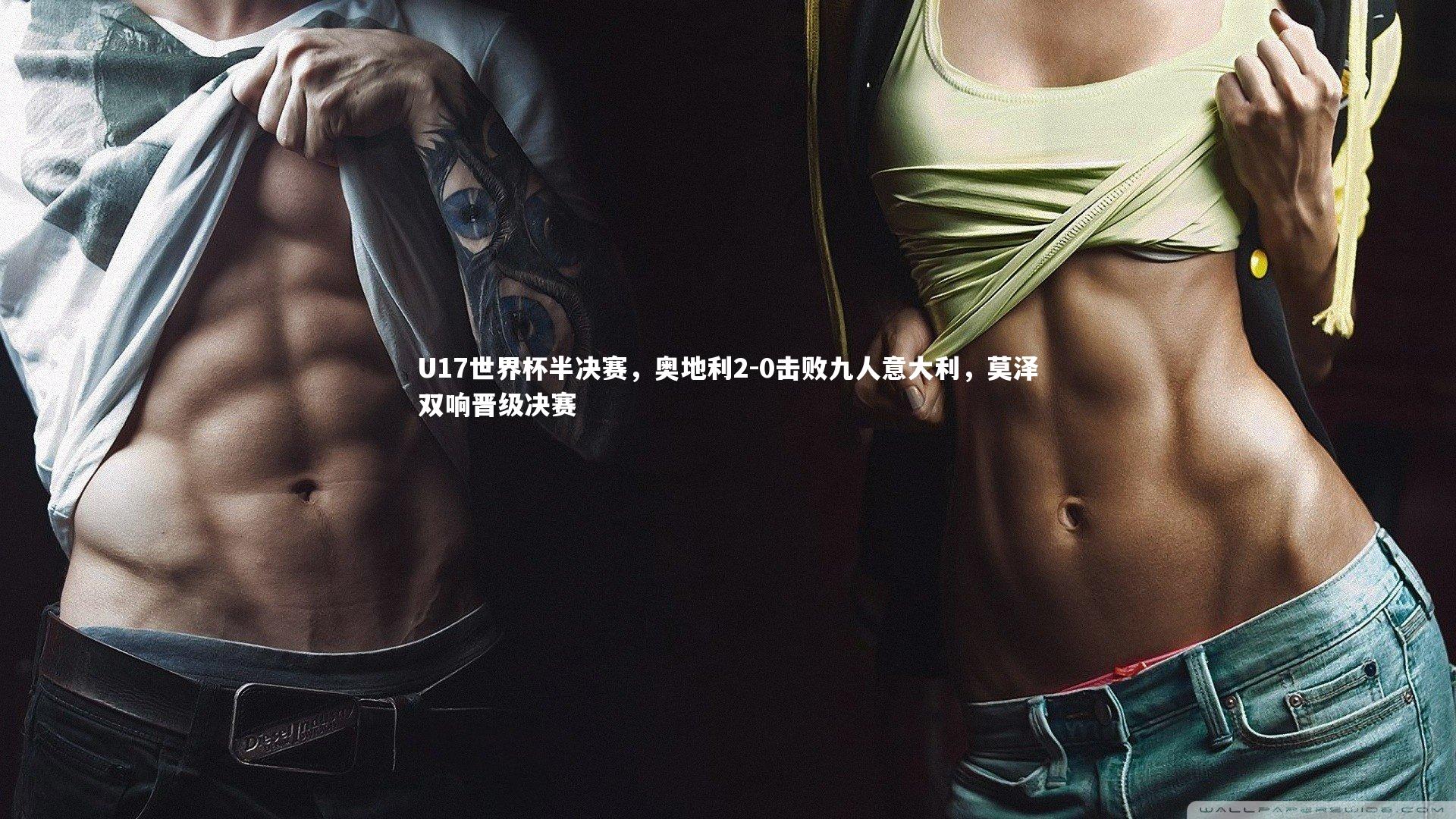 星空体育|U17世界杯半决赛，奥地利2-0击败九人意大利，莫泽双响晋级决赛