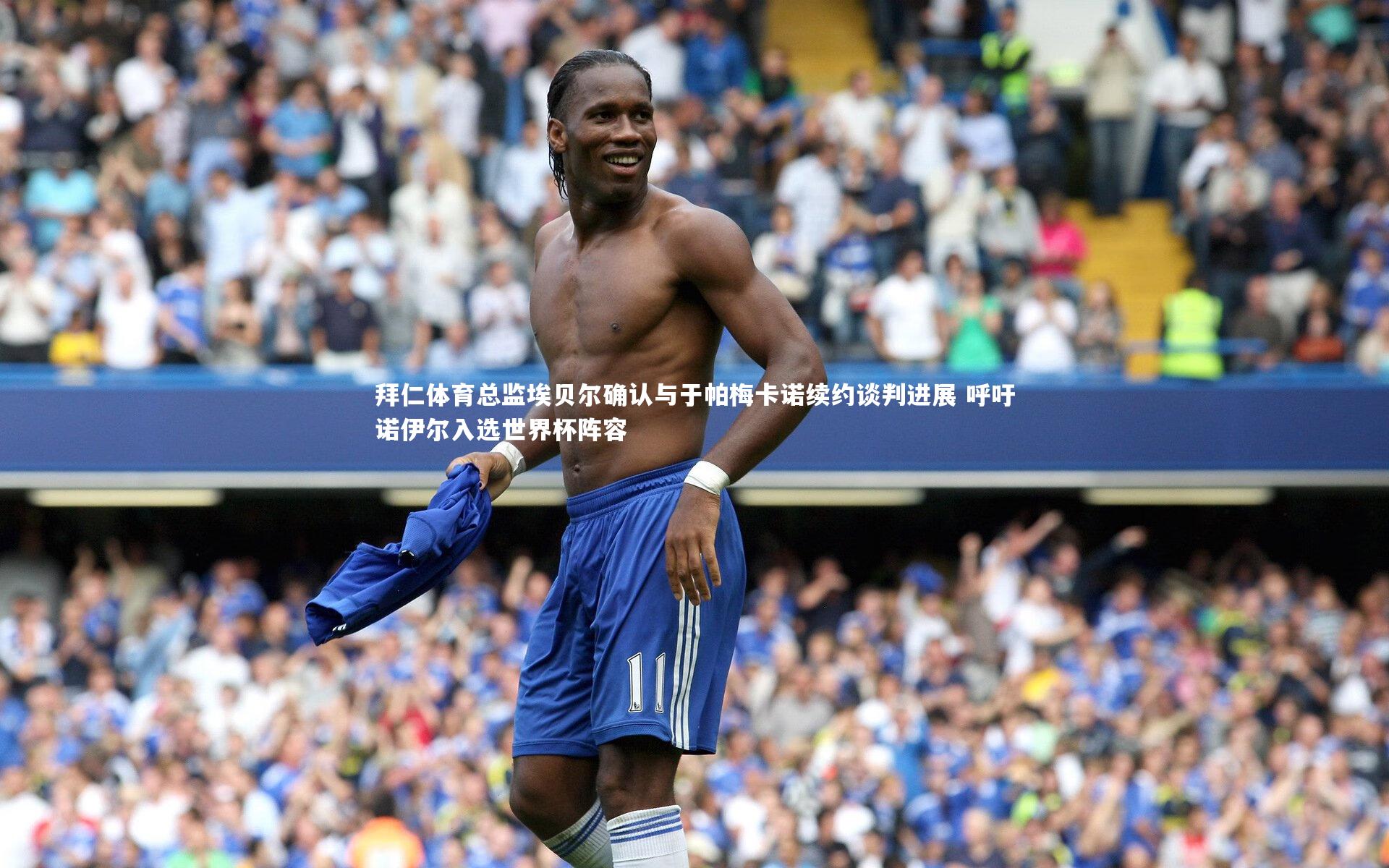 拜仁体育总监埃贝尔确认与于帕梅卡诺续约谈判进展 呼吁诺伊尔入选世界杯阵容