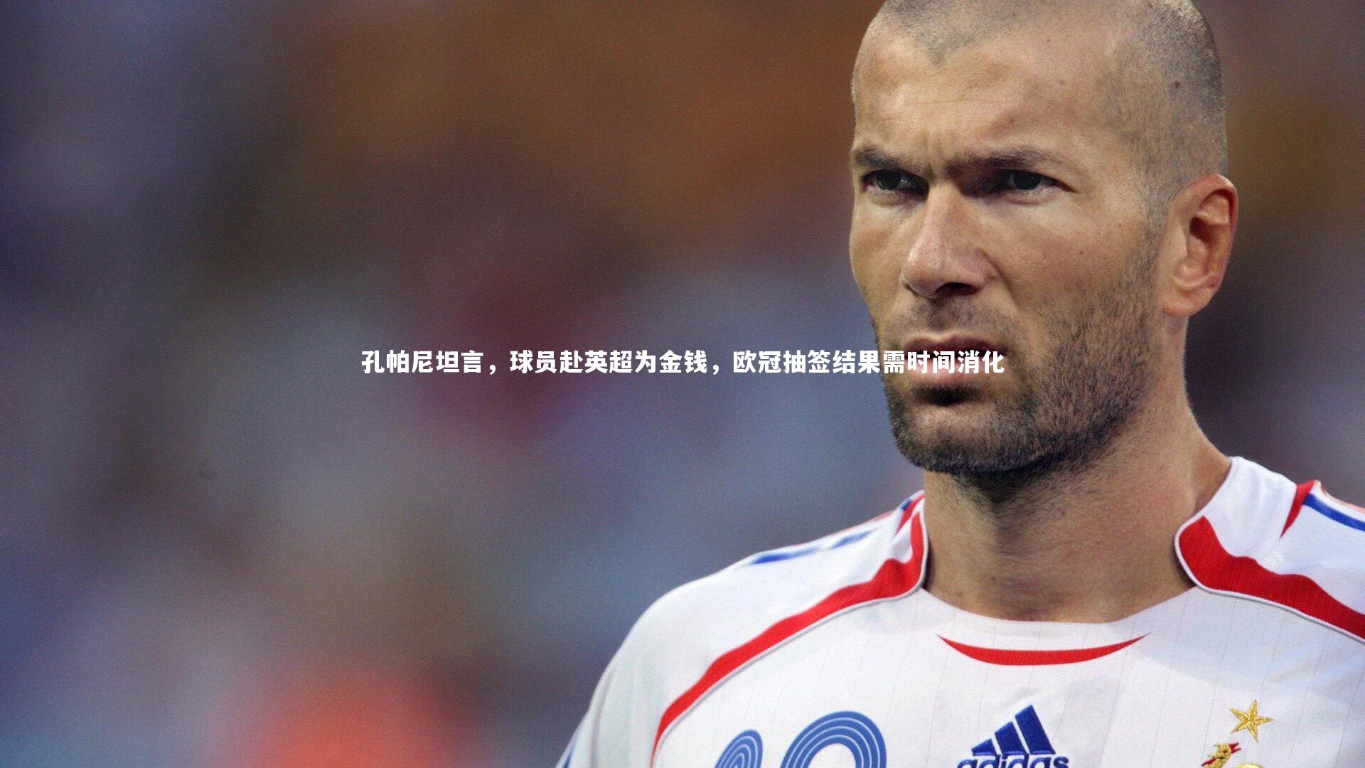 孔帕尼坦言,球员赴英超为金钱,欧冠抽签结果需时间消化