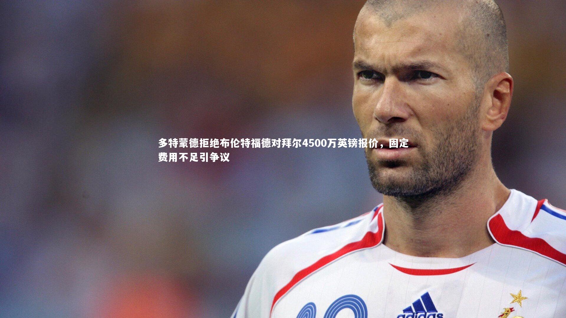 星空体育-多特蒙德拒绝布伦特福德对拜尔4500万英镑报价，固定费用不足引争议