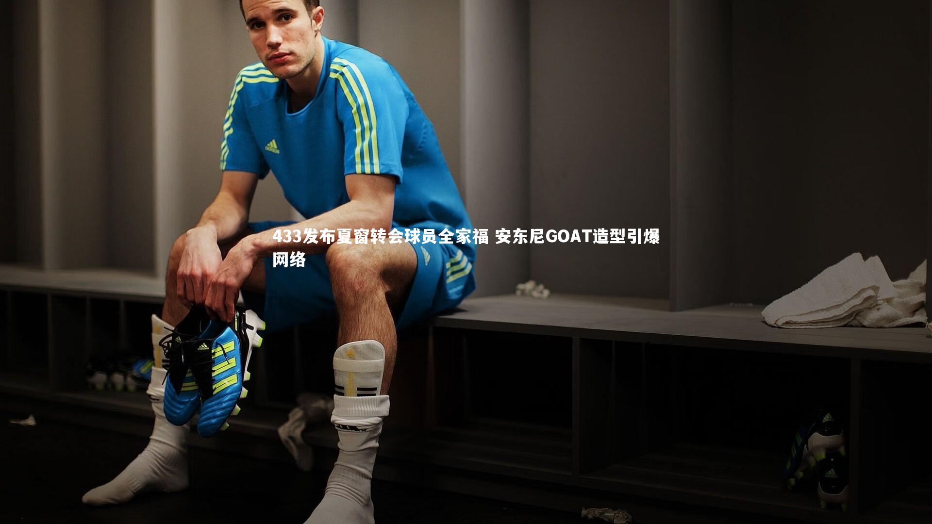 433发布夏窗转会球员全家福 安东尼GOAT造型引爆网络
