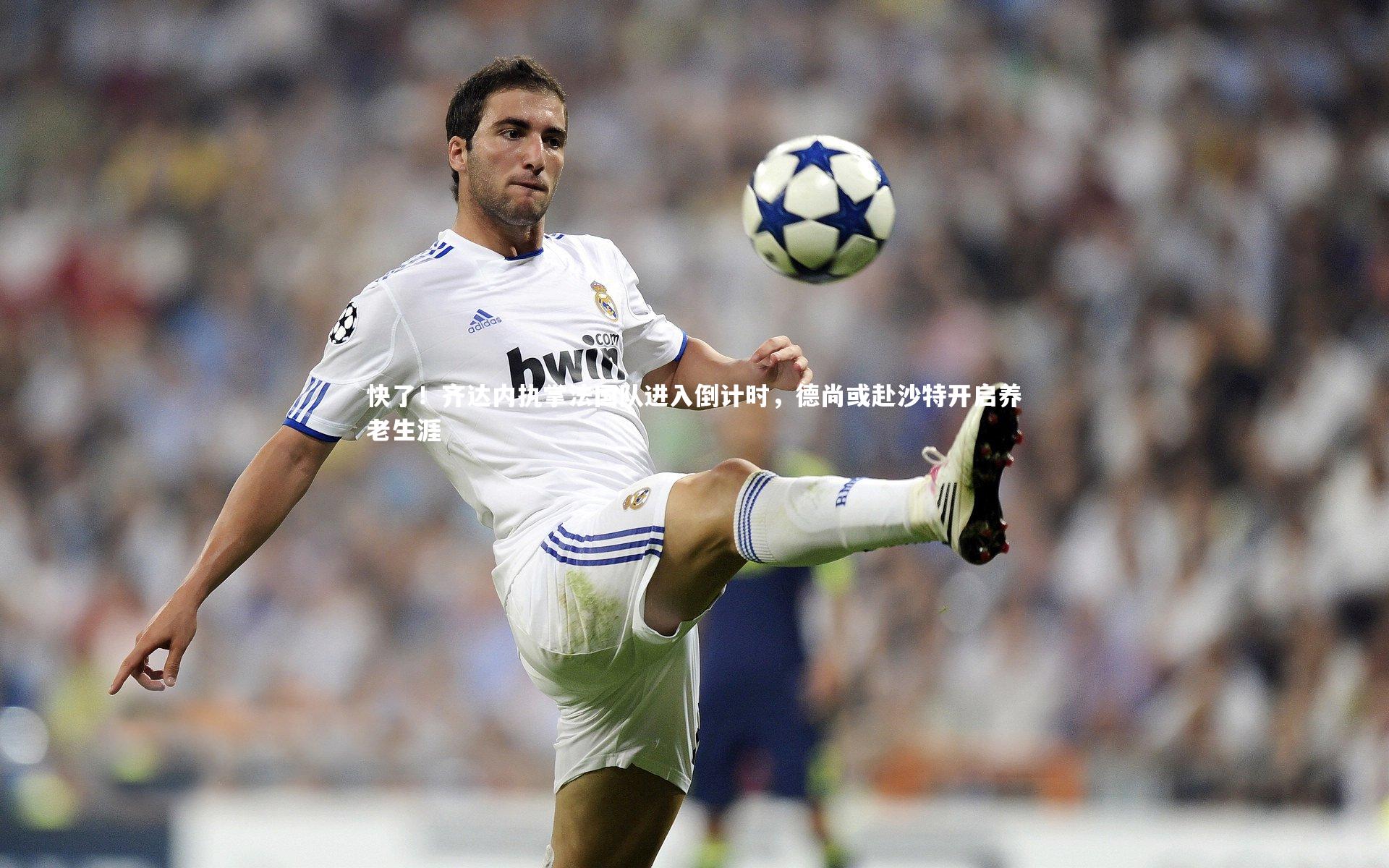 快了！齐达内执掌法国队进入倒计时，德尚或赴沙特开启养老生涯