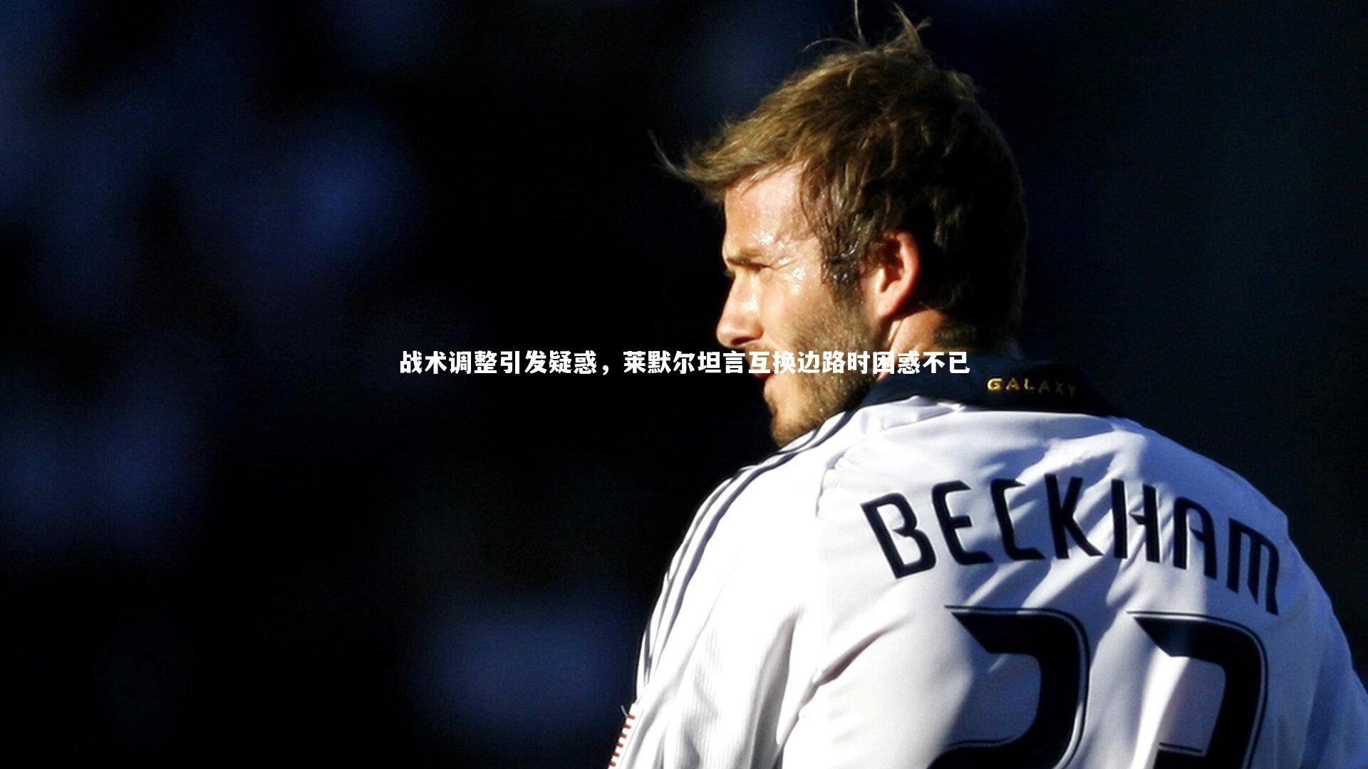 战术调整引发疑惑，莱默尔坦言互换边路时困惑不已