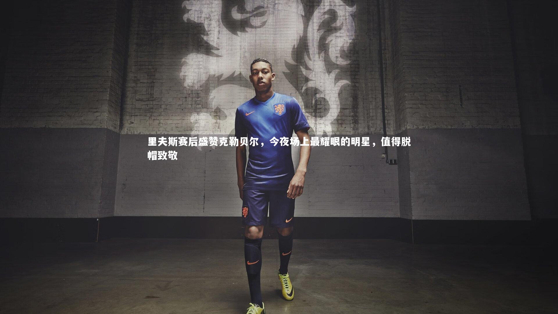 里夫斯赛后盛赞克勒贝尔，今夜场上最耀眼的明星，值得脱帽致敬