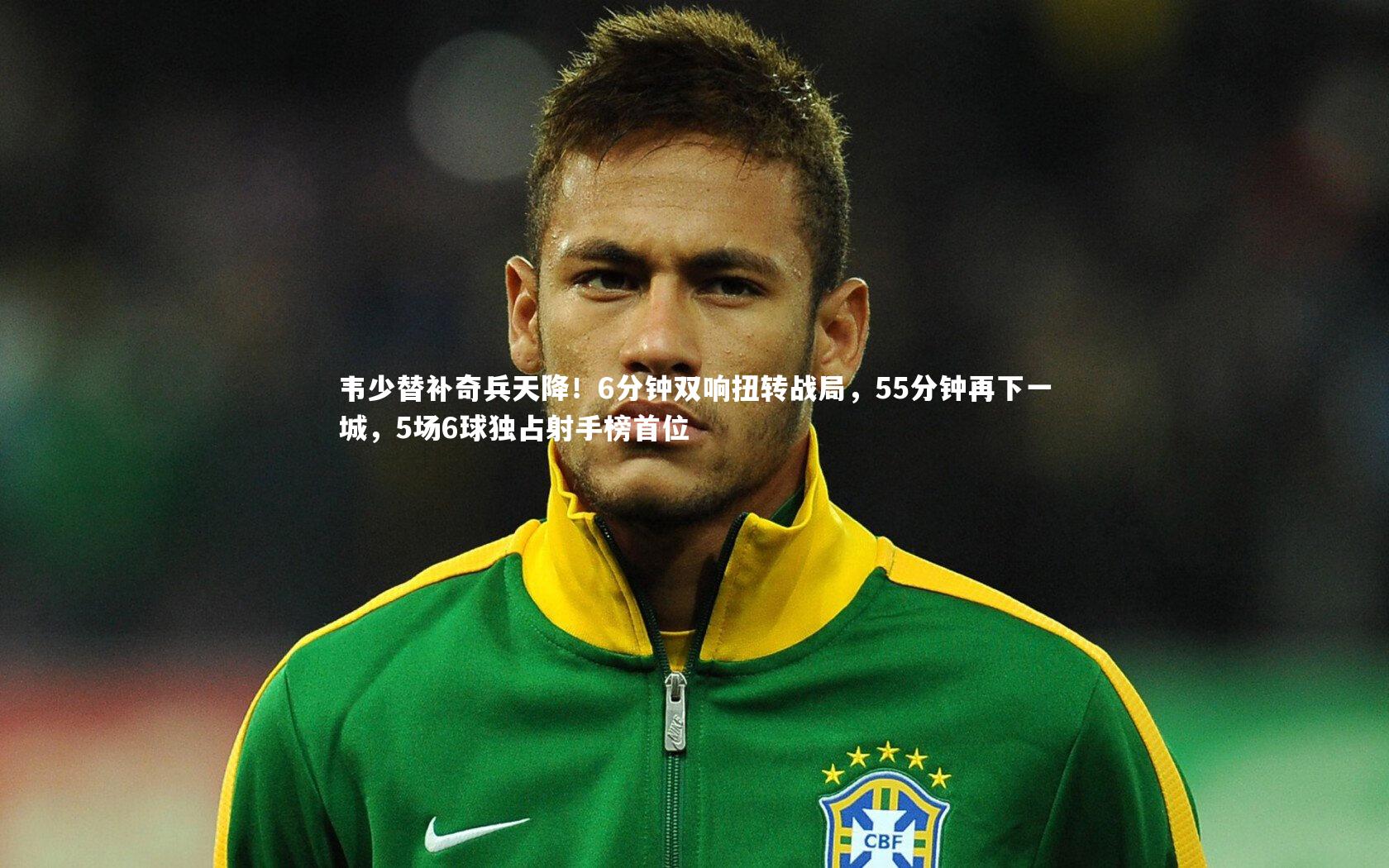 韦少替补奇兵天降！6分钟双响扭转战局，55分钟再下一城，5场6球独占射手榜首位